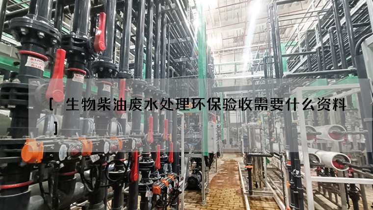 [生物柴油废水处理环保验收需要什么资料]